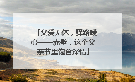 父爱无休，驿路暖心——赤壁，这个父亲节里饱含深情