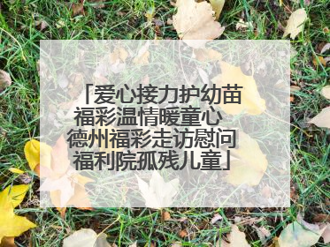 爱心接力护幼苗福彩温情暖童心 德州福彩走访慰问福利院孤残儿童
