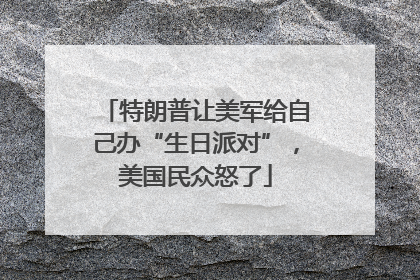 特朗普让美军给自己办“生日派对”，美国民众怒了