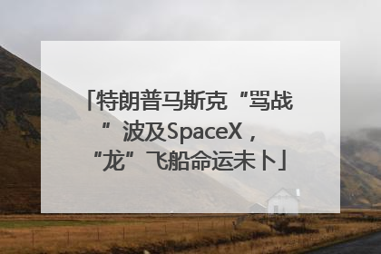 特朗普马斯克“骂战”波及SpaceX，“龙”飞船命运未卜