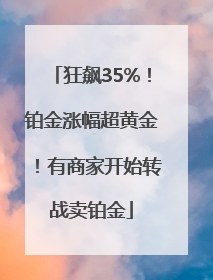 狂飙35%！铂金涨幅超黄金！有商家开始转战卖铂金