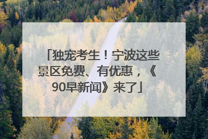 独宠考生！宁波这些景区免费、有优惠，《90早新闻》来了