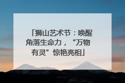 狮山艺术节：唤醒角落生命力，“万物有灵”惊艳亮相