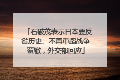 石破茂表示日本要反省历史、不再重蹈战争覆辙，外交部回应