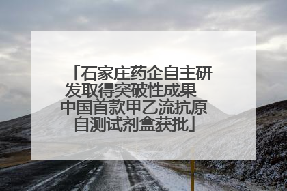 石家庄药企自主研发取得突破性成果 中国首款甲乙流抗原自测试剂盒获批
