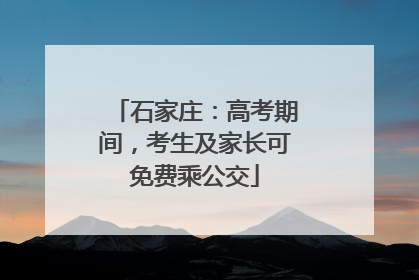 石家庄：高考期间，考生及家长可免费乘公交