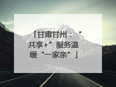 甘肃甘州：“共享+”服务温暖“一家亲”