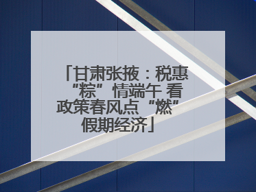 甘肃张掖：税惠“粽”情端午 看政策春风点“燃”假期经济