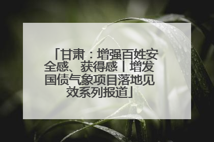 甘肃：增强百姓安全感、获得感丨增发国债气象项目落地见效系列报道