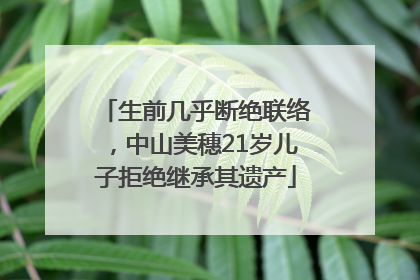 生前几乎断绝联络，中山美穗21岁儿子拒绝继承其遗产