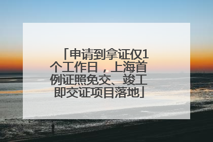 申请到拿证仅1个工作日，上海首例证照免交、竣工即交证项目落地