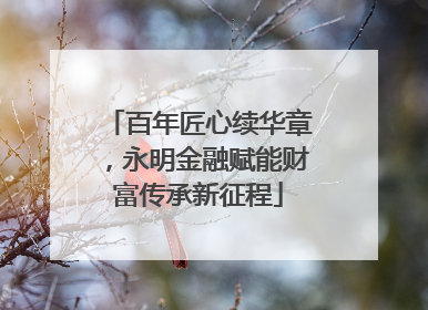百年匠心续华章，永明金融赋能财富传承新征程