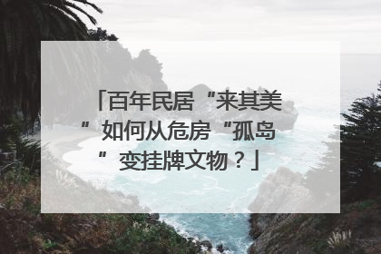 百年民居“来其美”如何从危房“孤岛”变挂牌文物？