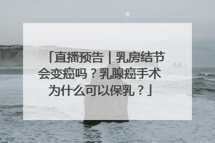 直播预告｜乳房结节会变癌吗？乳腺癌手术为什么可以保乳？