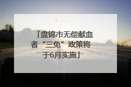 盘锦市无偿献血者“三免”政策将于6月实施