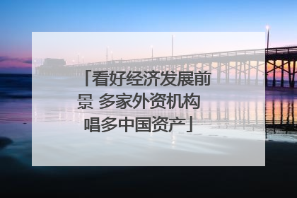 看好经济发展前景 多家外资机构唱多中国资产