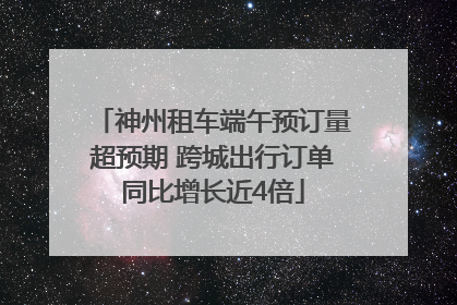 神州租车端午预订量超预期 跨城出行订单同比增长近4倍