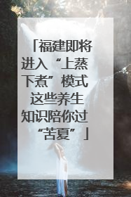 福建即将进入“上蒸下煮”模式 这些养生知识陪你过“苦夏”