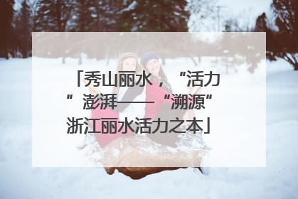 秀山丽水，“活力”澎湃——“溯源”浙江丽水活力之本