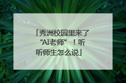 秀洲校园里来了“AI老师”！听听师生怎么说