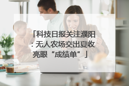 科技日报关注濮阳：无人农场交出夏收亮眼“成绩单”