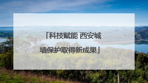科技赋能 西安城墙保护取得新成果