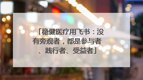 稳健医疗用飞书：没有旁观者，都是参与者、践行者、受益者
