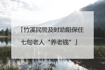 竹溪民警及时劝阻保住七旬老人“养老钱”
