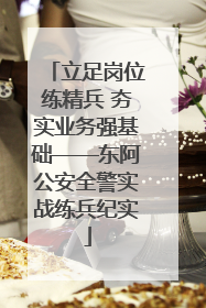 立足岗位练精兵 夯实业务强基础——东阿公安全警实战练兵纪实