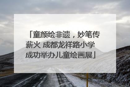 童颜绘非遗，妙笔传薪火 成都龙祥路小学成功举办儿童绘画展