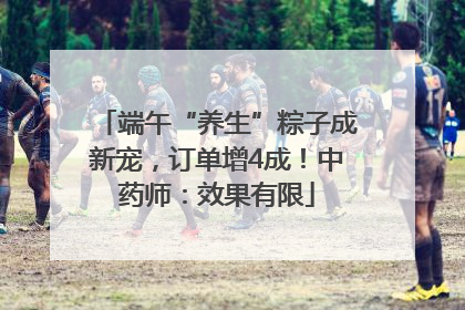 端午“养生”粽子成新宠，订单增4成！中药师：效果有限