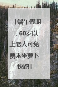 端午假期，60岁以上老人可免费乘坐萝卜快跑