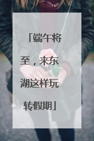 端午将至，来东湖这样玩转假期