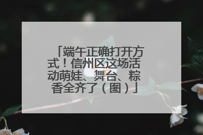 端午正确打开方式！信州区这场活动萌娃、舞台、粽香全齐了（图）