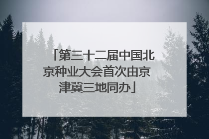 第三十二届中国北京种业大会首次由京津冀三地同办