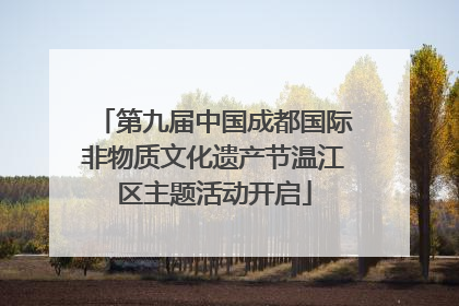 第九届中国成都国际非物质文化遗产节温江区主题活动开启