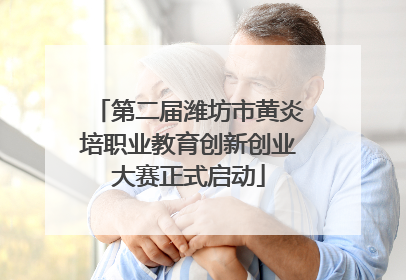 第二届潍坊市黄炎培职业教育创新创业大赛正式启动