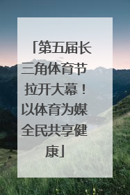 第五届长三角体育节拉开大幕！以体育为媒全民共享健康