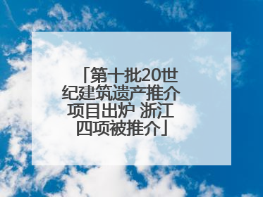 第十批20世纪建筑遗产推介项目出炉 浙江四项被推介