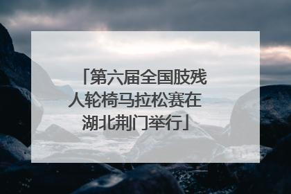 第六届全国肢残人轮椅马拉松赛在湖北荆门举行
