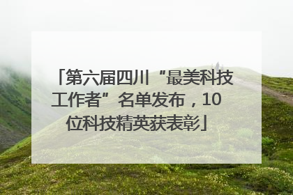 第六届四川“最美科技工作者”名单发布，10位科技精英获表彰