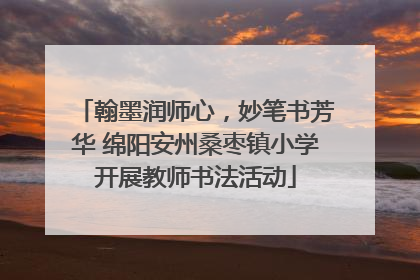 翰墨润师心，妙笔书芳华 绵阳安州桑枣镇小学开展教师书法活动