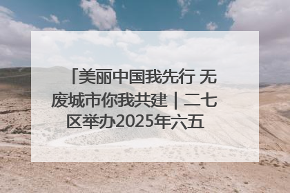 美丽中国我先行 无废城市你我共建｜二七区举办2025年六五环境日主题宣传活动