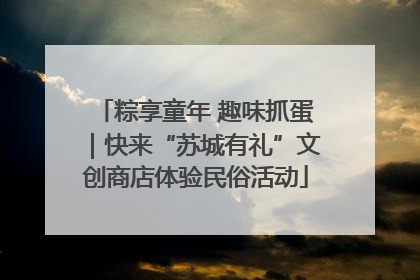 粽享童年 趣味抓蛋｜快来“苏城有礼”文创商店体验民俗活动
