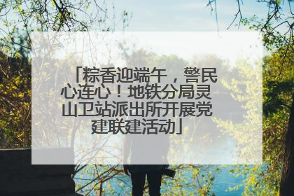 粽香迎端午，警民心连心！地铁分局灵山卫站派出所开展党建联建活动