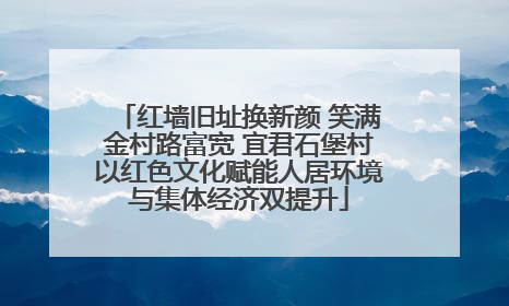 红墙旧址换新颜 笑满金村路富宽 宜君石堡村以红色文化赋能人居环境与集体经济双提升