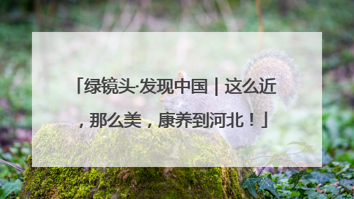 绿镜头·发现中国｜这么近，那么美，康养到河北！