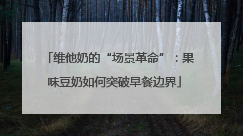 维他奶的“场景革命”：果味豆奶如何突破早餐边界