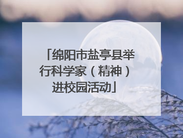 绵阳市盐亭县举行科学家（精神）进校园活动
