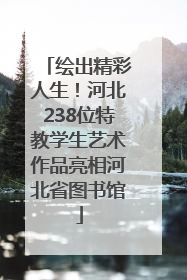 绘出精彩人生！河北238位特教学生艺术作品亮相河北省图书馆